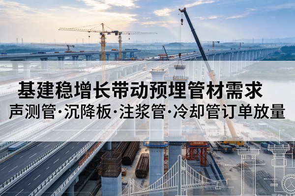 丰林基建稳增长带动预埋监测管材需求,声测管、沉降板、注浆管订单持续放量