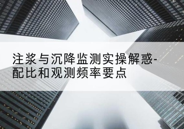 丰林水泥浆配比不当会不会造成注浆管堵管？-注浆与沉降监测实操解惑-配比和观测频率要点